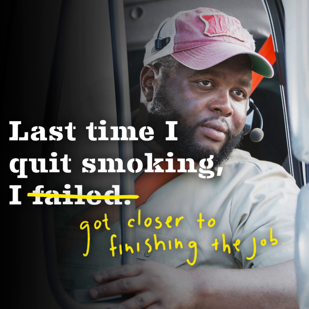 Every time you try to quit, you get closer to quitting cigarettes for good. Try again at EveryTryCounts.gov.